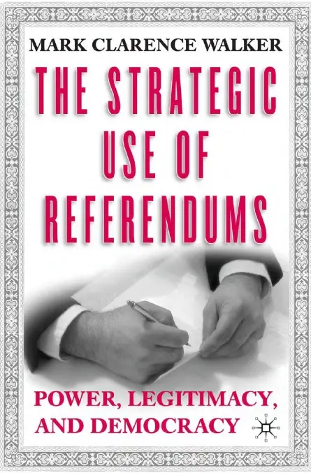 Mark Clarence Walker - The Strategic Use of Referendums: Power, Legitimacy, and Democracy