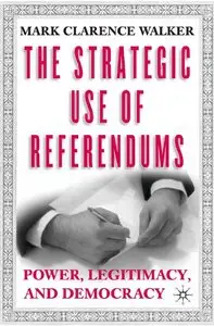 Mark Clarence Walker - The Strategic Use of Referendums: Power, Legitimacy, and Democracy