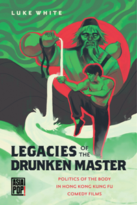 Legacies of the Drunken Master : Politics of the Body in Hong Kong Kung Fu Comedy Films