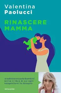 Valentina Paolucci - Rinascere mamma. Manuale di sopravvivenza per neogenitori