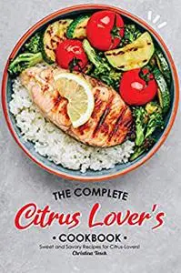 The Complete Citrus Lover's Cookbook: Sweet and Savory Recipes for Citrus-Lovers!