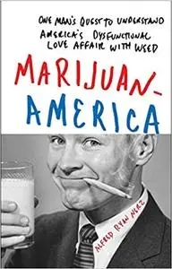 Marijuanamerica: One Man s Quest to Understand America s Dysfunctional Love Affair with Weed