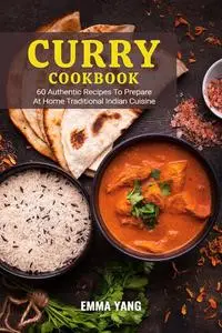 Curry Cookbook: 60 Authentic Recipes To Prepare At Home Traditional Indian Cuisine