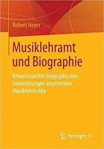 Musiklehramt und Biographie: Rekonstruktion biographischer Orientierungen angehender Musiklehrkräfte