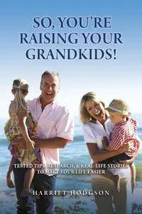 So, You're Raising Your Grandkids!: Tested Tips, Research, & Real Life Stories to Make Your Life Easier