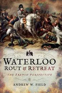 Waterloo: Rout and Retreat : The French Perspective