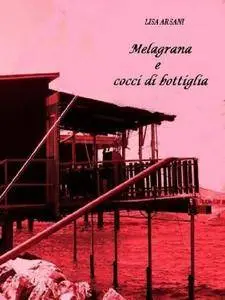 Lisa Arsani - Melagrana e cocci di bottiglia