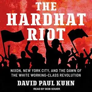 The Hardhat Riot: Nixon, New York City, and the Dawn of the White Working-Class Revolution [Audiobook]