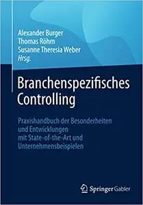 Branchenspezifisches Controlling: Praxishandbuch der Besonderheiten und Entwicklungen mit State-of-the-Art und Unternehmensbeis