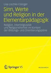Sinn, Werte und Religion in der Elementarpädagogik: Religion, Interreligiosität und Religionsfreiheit im Kontext der Bildungs-
