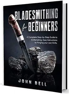 Bladesmithing for Beginners: A Complete Step-by-Step Guide to Knifemaking. Easy Instructions to Forging your own Knife