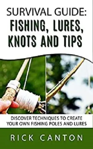 Survival Guide: Fishing, Lures, Knots and Tips: Discover Tactics To Create Your Own Fishing Poles and Lures (SHTF Survival)