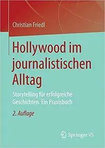 Hollywood im journalistischen Alltag: Storytelling für erfolgreiche Geschichten. Ein Praxisbuch (2nd Edition)