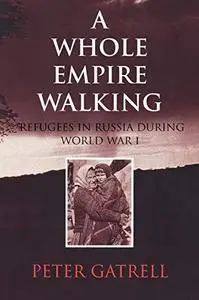 A Whole Empire Walking: Refugees in Russia during World War I (Indiana-Michigan Series in Russian and East European Studies)
