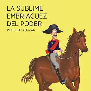 «La sublime embriaguez del poder» by Rodolfo Alpízar Castillo,Rodolfo Alpízar