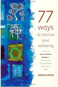 77 Ways to Improve Your Wellbeing: How to Use Ancient Chinese Wisdom to Enhance Your Physical, Mental and Spiritual Health