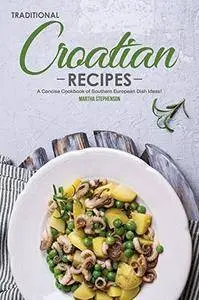 Traditional Croatian Recipes: A Concise Cookbook of Southern European Dish Ideas!