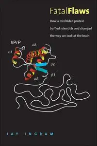 Fatal Flaws: How a Misfolded Protein Baffled Scientists and Changed the Way We Look at the Brain