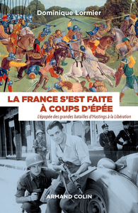 La France s'est faite à coups d'épée - L'épopée des grandes batailles d'Hastings à la Libération - Dominique Lormier