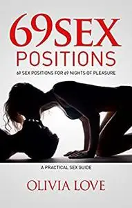 69 Sex Positions: 69 Sex Positions for 69 Nights of Pleasure, A Practical Sex Guide with Pictures