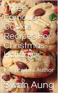 Three Famous Cookie Recipes For Christmas Holidays: Independent Author