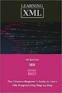 Learning XML: The Ultimate Beginner’s Guide to Learn XML Programming Step by Step