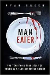 Man-Eater: The Terrifying True Story of Cannibal Killer Katherine Knight
