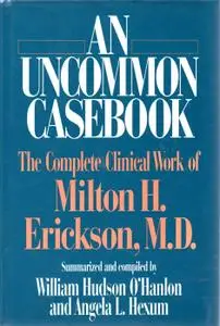 An Uncommon Casebook: Complete Clinical Work of Milton H.Erickson, M.D. (A Norton professional book)