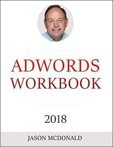 AdWords Workbook: 2018 Edition: Advertising on Google AdWords, YouTube, and the Display Network