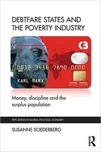 Debtfare States and the Poverty Industry: Money, Discipline and the Surplus Population