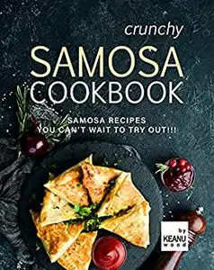 Crunchy Samosa Recipe Book: Samosa Recipes You Can't Wait to Try Out!!!