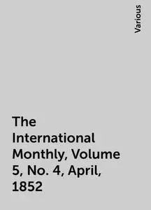 «The International Monthly, Volume 5, No. 4, April, 1852» by Various