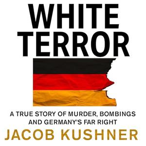 White Terror: A True Story of Murder, Bombings and Germany’s Far Right [Audiobook]