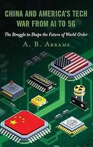 China and America’s Tech War from AI to 5G: The Struggle to Shape the Future of World Order