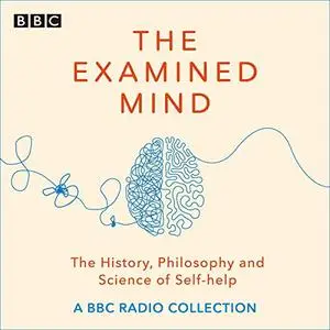 The Examined Mind: A BBC Radio Collection Exploring the History, Philosophy and Science of Self-Help [Audiobook]