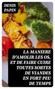«La maniere d'amolir les os, et de faire cuire toutes sortes de viandes en fort peu de temps» by Denis Papin