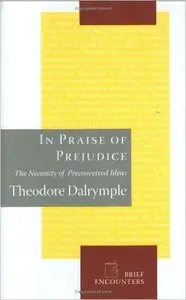 Theodore Dalrymple - In Praise of Prejudice: The Necessity of Preconceived Ideas