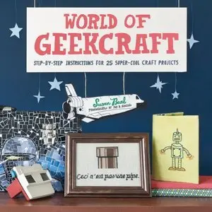 World of Geekcraft: Step-by-Step Instructions for 25 Super-Cool Craft Projects [Repost]