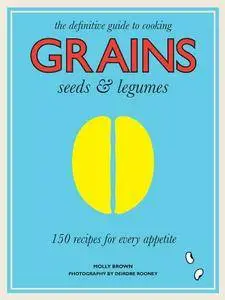 Grains, Seeds & Legumes: 150 Recipes for Every Appetite
