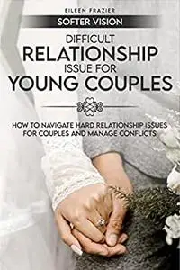 Difficult Relationship Issue for Young Couples: How to Navigate Relationship Issues for Couples and Manage Conflicts