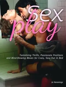 Sex Play: Tantalizing Thrills, Passionate Positions and Mind-Blowing Moves for Crazy, Sexy Fun in Bed (repost)