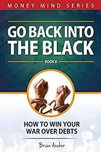 Go Back Into The Black: How To Win Your War Over Debts (Money Mind Series)