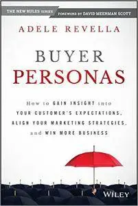 Buyer Personas: How to Gain Insight into your Customer's Expectations, Align your Marketing Strategies, and Win...