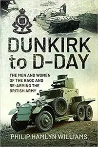 Dunkirk to D-Day: The Men and Women of the RAOC and Re-Arming the British Army