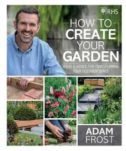 RHS How to Create your Garden: Ideas and Advice for Transforming your Outdoor Space