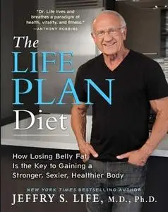 «The Life Plan Diet: How Losing Belly Fat is the Key to Gaining a Stronger, Sexier, Healthier Body» by Jeffry S. Life