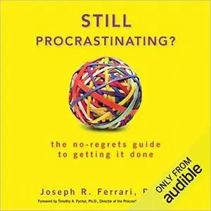 Still Procrastinating: The No Regrets Guide to Getting It Done [Audiobook]