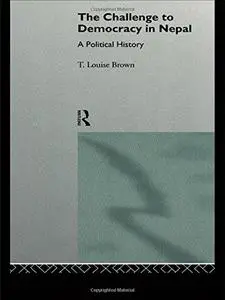 The Challenge to Democracy in Nepal: A Political History