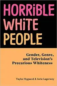 Horrible White People: Gender, Genre, and Television's Precarious Whiteness