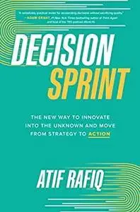 Decision Sprint: The New Way to Innovate into the Unknown and Move from Strategy to Action